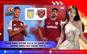 Nhận định Aston Villa vs West Ham: Khẳng định sức mạnh Top 4