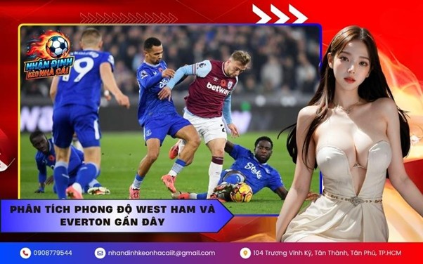 Phân tích phong độ West Ham và Everton gần đây