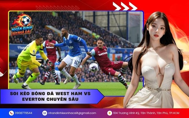 Soi kèo bóng đá West Ham vs Everton chuyên sâu